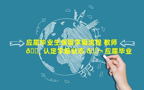 应届毕业生保留学籍流程 教师 🕸 认定学籍状态 🐬 应届毕业生怎么填